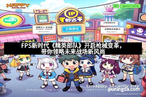 FPS新时代《精英部队》开启枪械变革，带你领略未来战场新风尚