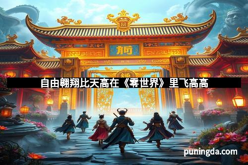 自由翱翔比天高在《零世界》里飞高高